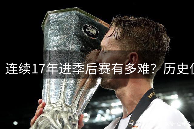连续17年进季后赛有多难？历史仅5人做到，乔科詹无缘 第一难超越